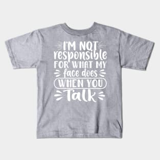 I'm Not Responsible for What My Face Does When You Talk Kids T-Shirt